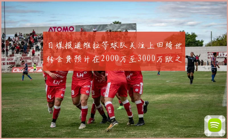 日媒报道维拉等球队关注上田绮世转会费预计在2000万至3000万欧之间