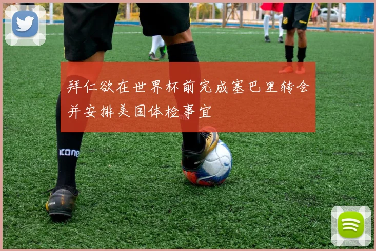 拜仁欲在世界杯前完成塞巴里转会并安排美国体检事宜