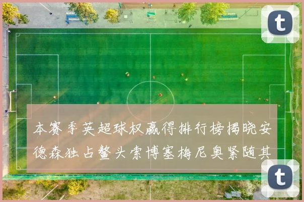 本赛季英超球权赢得排行榜揭晓安德森独占鳌头索博塞梅尼奥紧随其后