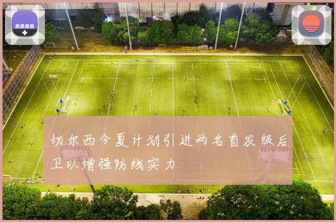 切尔西今夏计划引进两名首发级后卫以增强防线实力