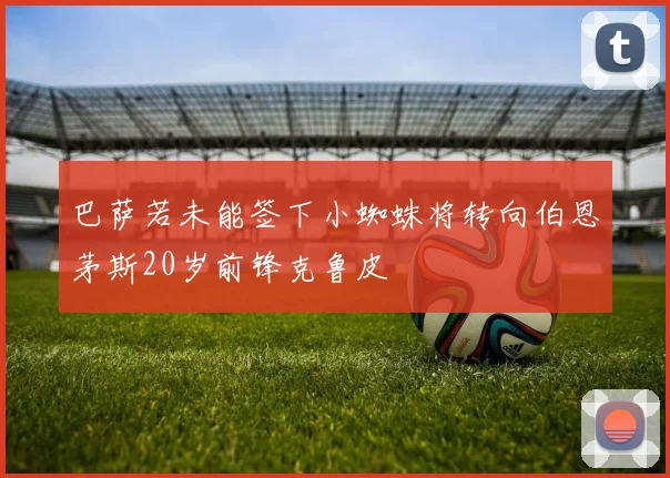 巴萨若未能签下小蜘蛛将转向伯恩茅斯20岁前锋克鲁皮