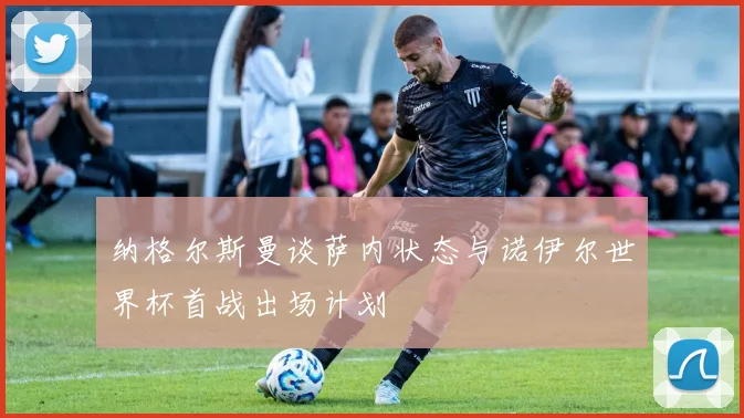 纳格尔斯曼谈萨内状态与诺伊尔世界杯首战出场计划