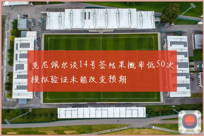 克尼佩尔谈14号签结果概率低50次模拟验证未能改变预期