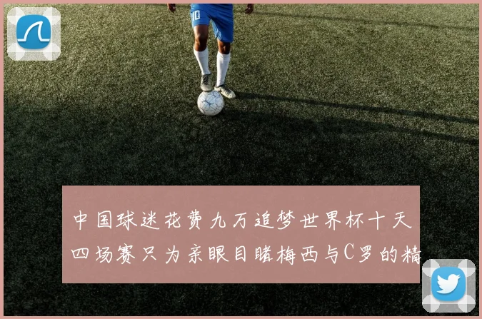 中国球迷花费九万追梦世界杯十天四场赛只为亲眼目睹梅西与C罗的精彩对决