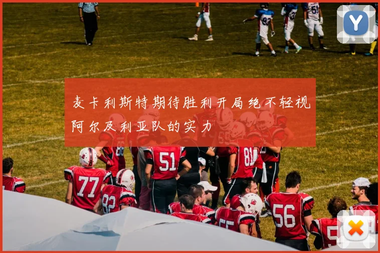 麦卡利斯特期待胜利开局绝不轻视阿尔及利亚队的实力