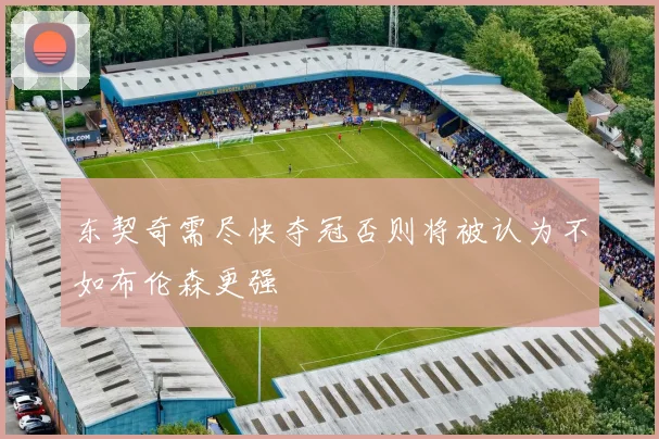 东契奇需尽快夺冠否则将被认为不如布伦森更强