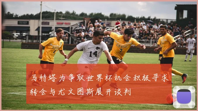 马特塔为争取世界杯机会积极寻求转会与尤文图斯展开谈判