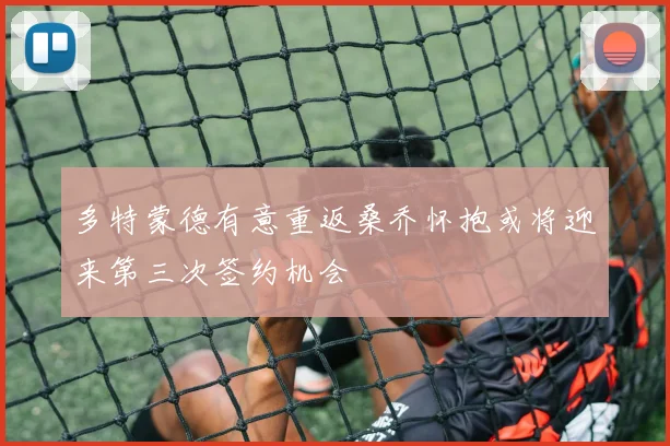 多特蒙德有意重返桑乔怀抱或将迎来第三次签约机会