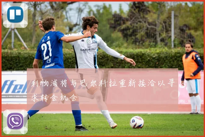 利物浦将与巴尔科拉重新接洽以寻求转会机会