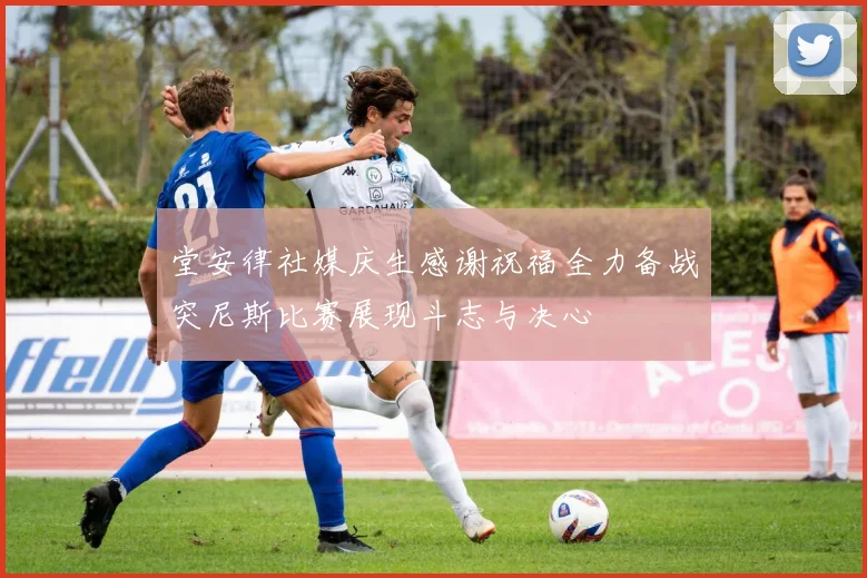 堂安律社媒庆生感谢祝福全力备战突尼斯比赛展现斗志与决心