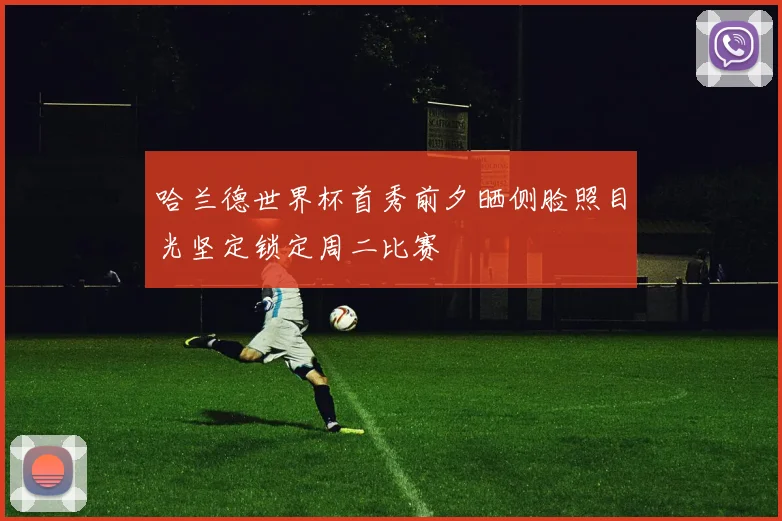 哈兰德世界杯首秀前夕晒侧脸照目光坚定锁定周二比赛