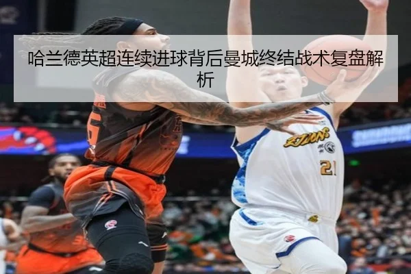 哈兰德英超连续进球背后曼城终结战术复盘解析